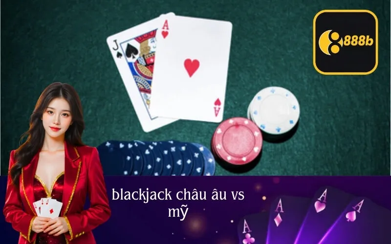blackjack châu âu vs mỹ