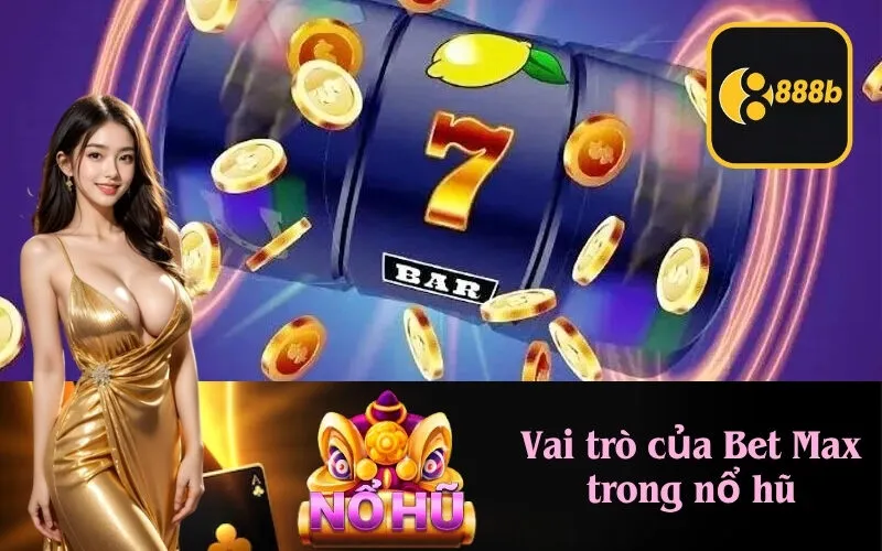 Vai trò của Bet Max trong nổ hũ