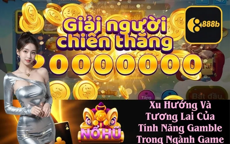 Xu Hướng Và Tương Lai Của Tính Năng Gamble Trong Ngành Game