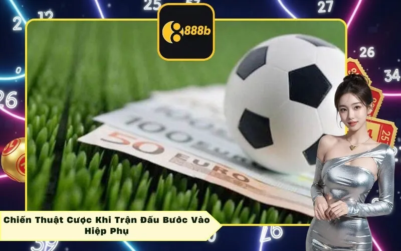 Chiến Thuật Cược Khi Trận Đấu Bước Vào Hiệp Phụ