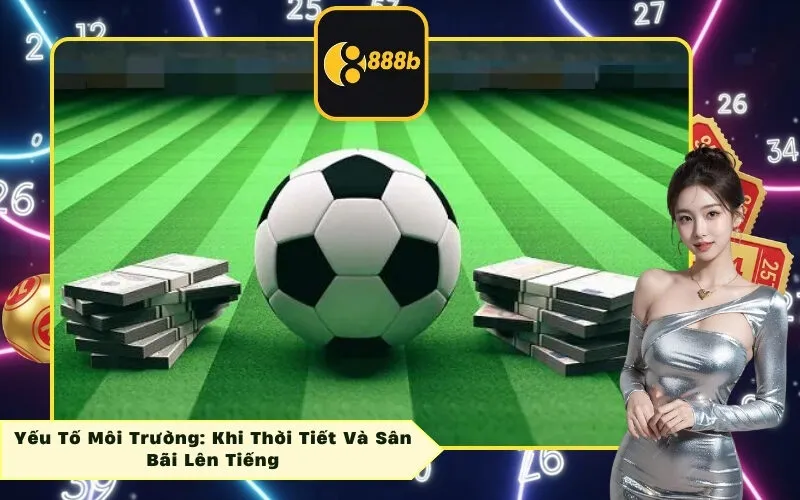 Yếu Tố Môi Trường: Khi Thời Tiết Và Sân Bãi Lên Tiếng